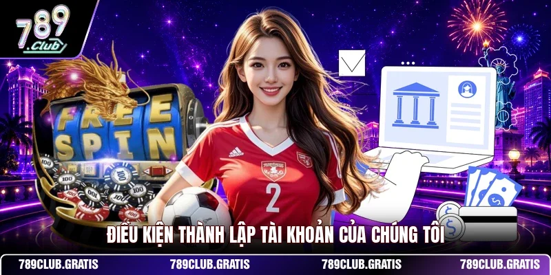 Điều kiện thành lập tài khoản của chúng tôi