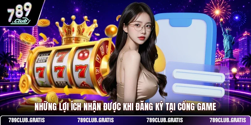 Những lợi ích nhận được khi đăng ký tại cổng game